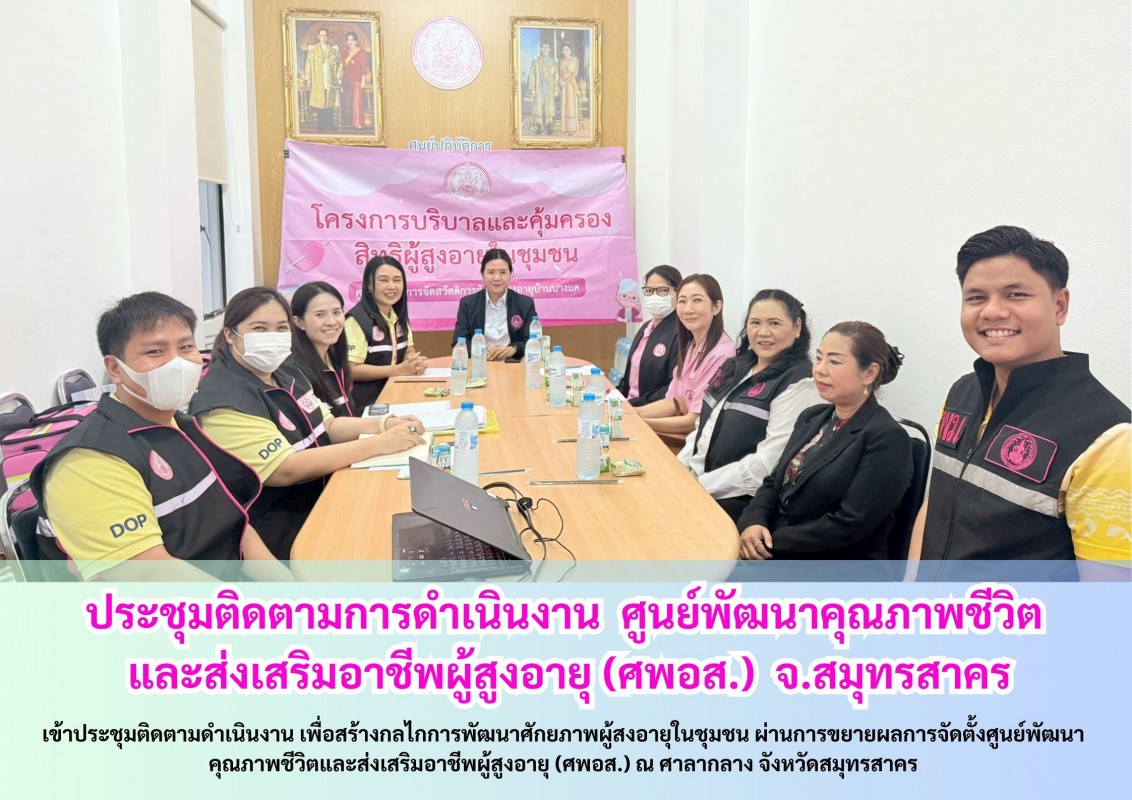 ประชุมติดตามการดำเนินงาน  ศูนย์พัฒนาคุณภาพชีวิต และส่งเสริมอาชีพผู้สูงอายุ (ศพอส.)  จ.สมุทรสาคร