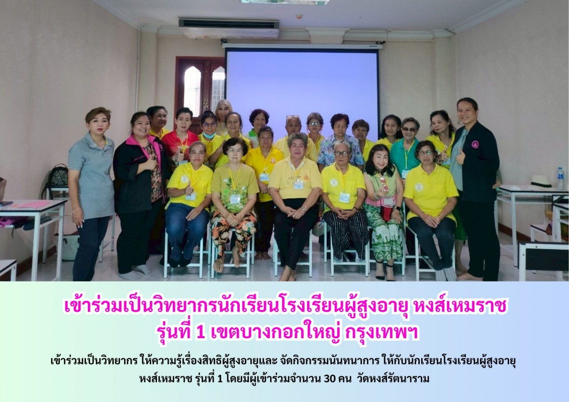 เข้าร่วมเป็นวิทยากรนักเรียนโรงเรียนผู้สูงอายุ หงส์เหมราช  รุ่นที่ 1 เขตบางกอกใหญ่ กรุงเทพฯ