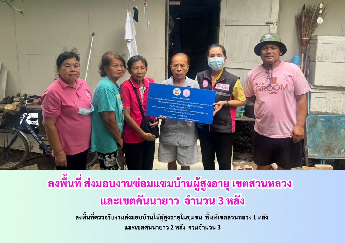 ลงพื้นที่ตรวจรับงานส่งมอบบ้านให้ผู้สูงอายุในชุมชน  พื้นที่เขตสวนหลวง 1 หลัง  และเขตคันนายาว 2 หลัง  รวมจำนวน 3