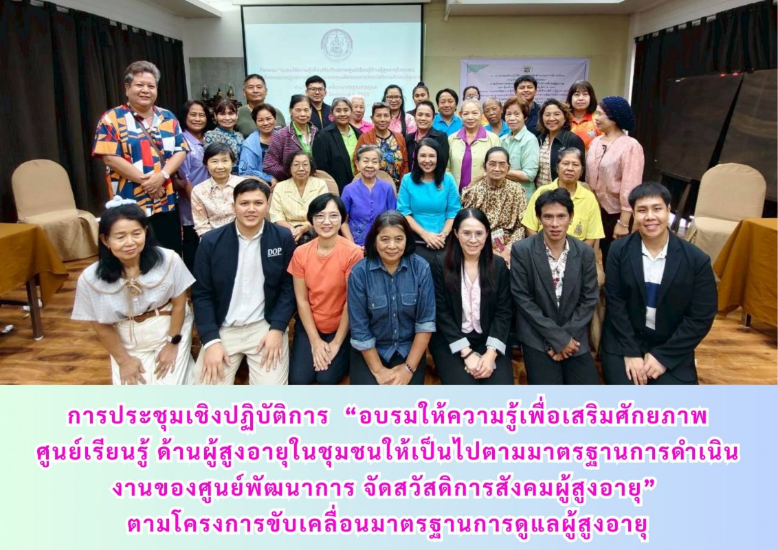 การประชุมเชิงปฏิบัติการ  “อบรมให้ความรู้เพื่อเสริมศักยภาพศูนย์เรียนรู้ ด้านผู้สูงอายุในชุมชนให้เป็นไปตามมาตรฐานการดำเนินงานของศูนย์พัฒนาการ จัดสวัสดิการสังคมผู้สูงอายุ” ตามโครงการขับเคลื่อนมาตรฐานการด