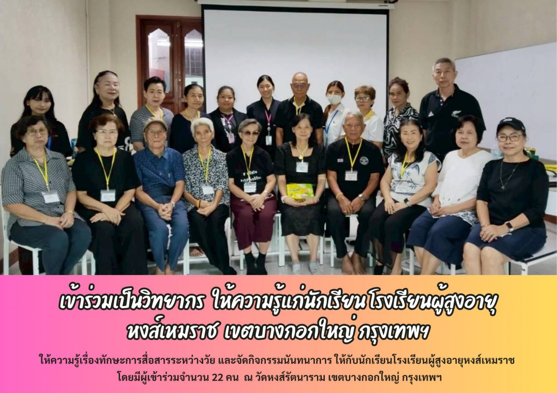 เข้าร่วมเป็นวิทยากร  ให้ความรู้แก่นักเรียน โรงเรียนผู้สูงอายุหงส์เหมราช  เขตบางกอกใหญ่ กรุงเทพฯ