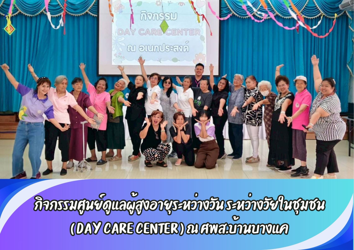 กิจกรรมศูนย์ดูแลผู้สูงอายุระหว่างวัน ระหว่างวัยในชุมชน ( DAY CARE CENTER ) ณ ศพส.บ้านบางแค