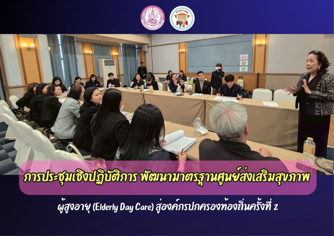 การประชุมเชิงปฏิบัติการ พัฒนามาตรฐานศูนย์ส่งเสริมสุขภาพ ผู้สูงอายุ (Elderly Day Care) สู่องค์กรปกครองท้องถิ่นครั้งที่ 2