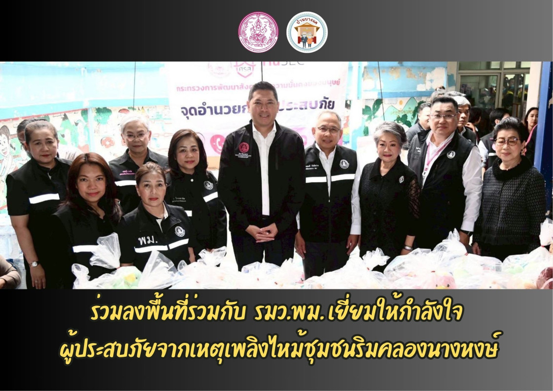 ร่วมลงพื้นที่ร่วมกับ  รมว.พม. เยี่ยมให้กำลังใจ ผู้ประสบภัยจากเหตุเพลิงไหม้ชุมชนริมคลองนางหงษ์