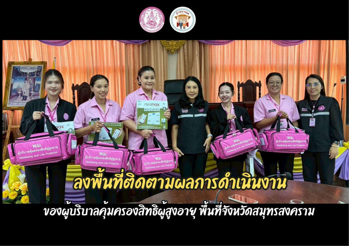 ลงพื้นที่ติดตามผลการดำเนินงาน ของผู้บริบาล คุ้มครองสิทธิผู้สูงอายุ พื้นที่จังหวัดสมุทรสงคราม