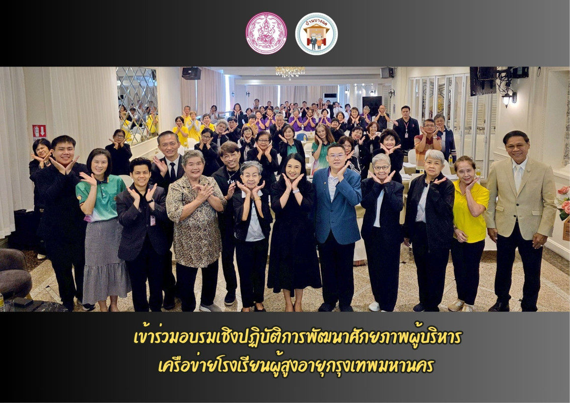 เข้าร่วมอบรมเชิงปฏิบัติการพัฒนาศักยภาพผู้บริหาร  เครือข่ายโรงเรียนผู้สูงอายุกรุงเทพมหานคร