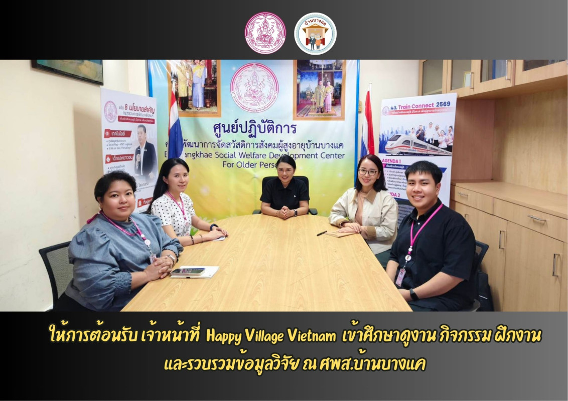 ให้การต้อนรับ เจ้าหน้าที่  Happy Village Vietnam  เข้าศึกษาดูงาน กิจกรรม ฝึกงาน และรวบรวมข้อมูลวิจัย ณ ศพส.บ้านบางแค