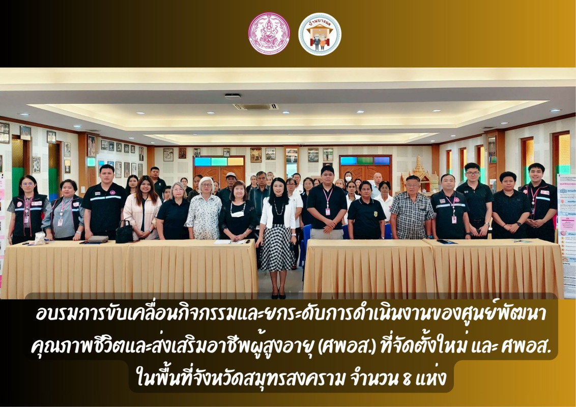 อบรมการขับเคลื่อนกิจกรรมและยกระดับการดำเนินงานของศูนย์พัฒนาคุณภาพชีวิตและส่งเสริมอาชีพผู้สูงอายุ (ศพอส.) ที่จัดตั้งใหม่ และ ศพอส. ในพื้นที่จังหวัดสมุทรสงคราม จำนวน 8 แห่ง