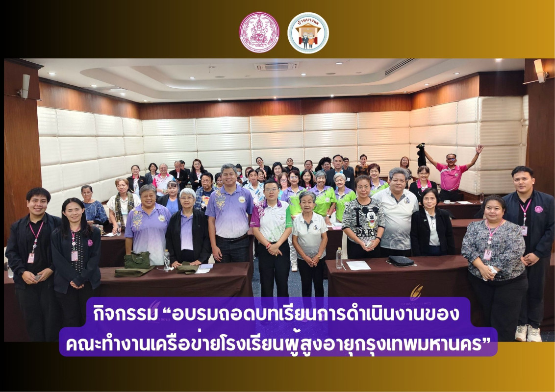 กิจกรรม “อบรมถอดบทเรียนการดำเนินงานของ คณะทำงานเครือข่ายโรงเรียนผู้สูงอายุกรุงเทพมหานคร”